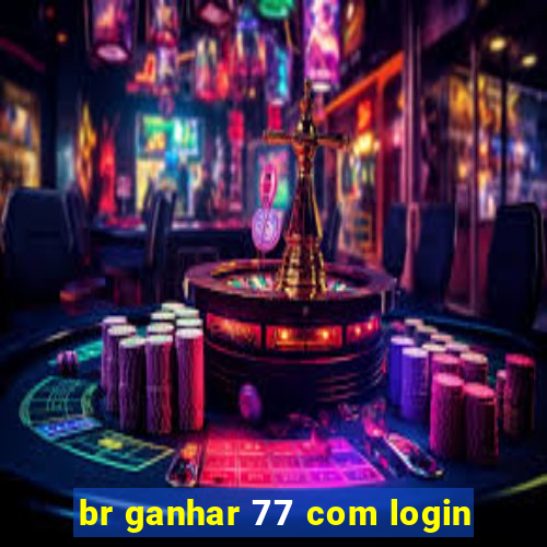 br ganhar 77 com login